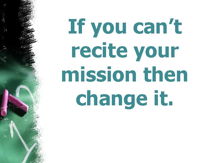 If you can’t recite your mission then change it. 