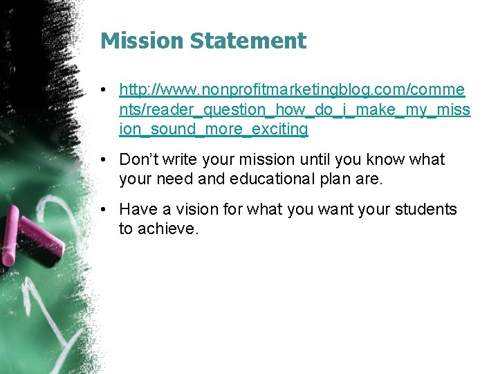 Mission Statement • http: //www. nonprofitmarketingblog. com/comme nts/reader_question_how_do_i_make_my_miss ion_sound_more_exciting • Don’t write your mission