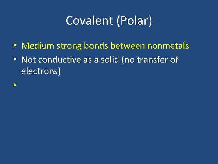 Covalent (Polar) • Medium strong bonds between nonmetals • Not conductive as a solid