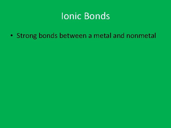 Ionic Bonds • Strong bonds between a metal and nonmetal 