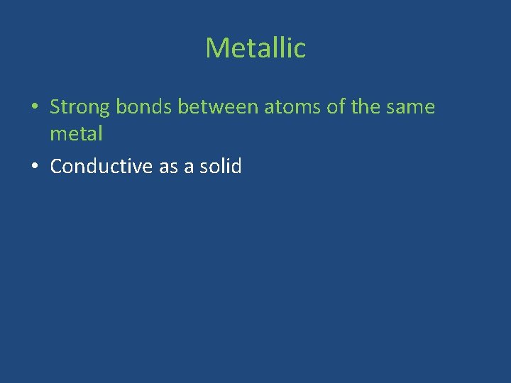 Metallic • Strong bonds between atoms of the same metal • Conductive as a