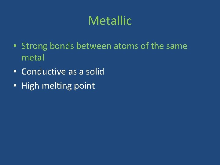 Metallic • Strong bonds between atoms of the same metal • Conductive as a