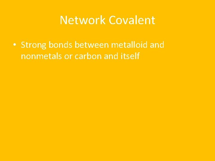 Network Covalent • Strong bonds between metalloid and nonmetals or carbon and itself 