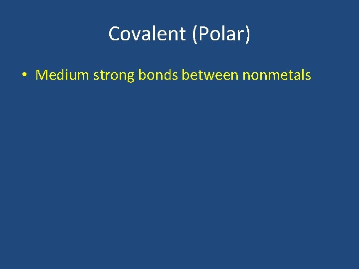 Covalent (Polar) • Medium strong bonds between nonmetals 