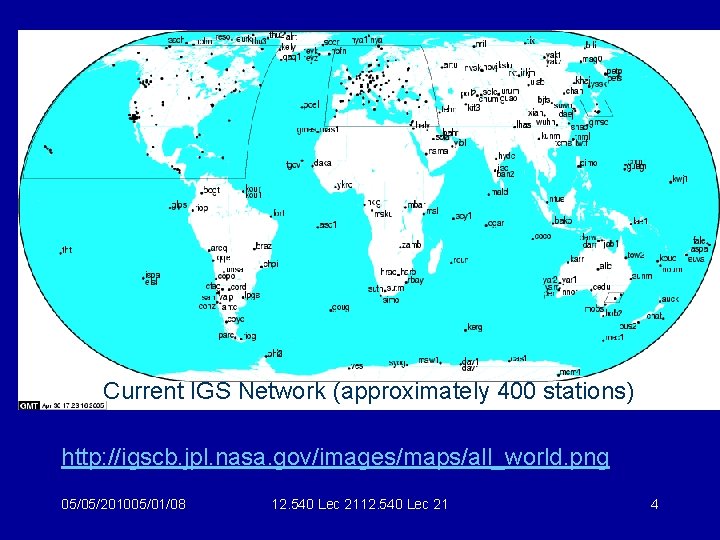Current IGS Network (approximately 400 stations) http: //igscb. jpl. nasa. gov/images/maps/all_world. png 05/05/201005/01/08 12.