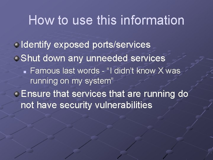 How to use this information Identify exposed ports/services Shut down any unneeded services n