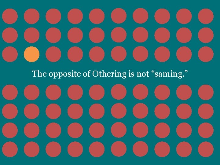 The opposite of Othering is not “saming. ” 