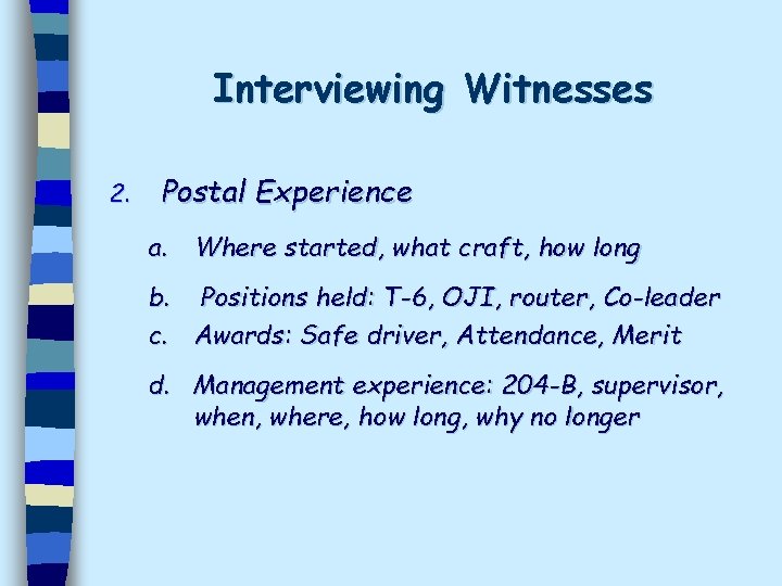 Interviewing Witnesses 2. Postal Experience a. Where started, what craft, how long b. Positions