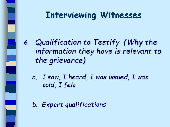 Interviewing Witnesses 6. Qualification to Testify (Why the information they have is relevant to