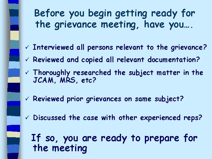 Before you begin getting ready for the grievance meeting, have you…. ü Interviewed all