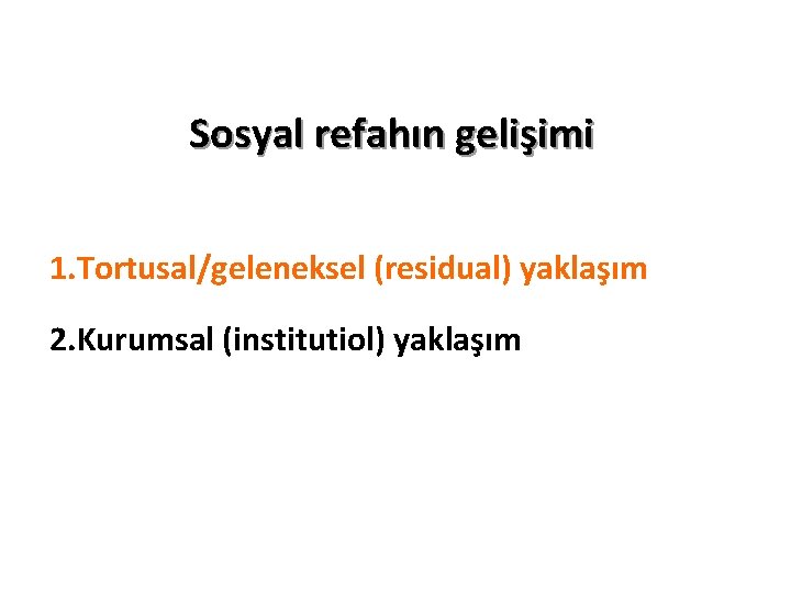 Sosyal refahın gelişimi 1. Tortusal/geleneksel (residual) yaklaşım 2. Kurumsal (institutiol) yaklaşım 