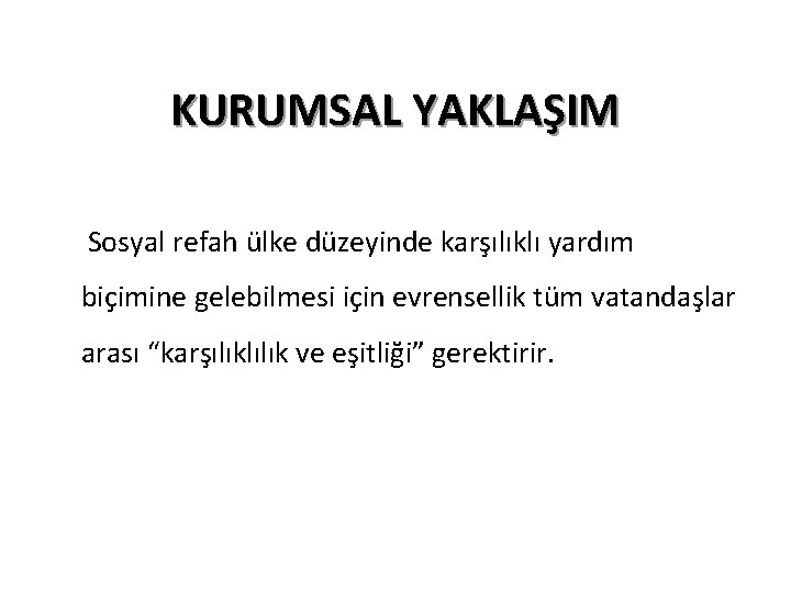 KURUMSAL YAKLAŞIM Sosyal refah ülke düzeyinde karşılıklı yardım biçimine gelebilmesi için evrensellik tüm vatandaşlar