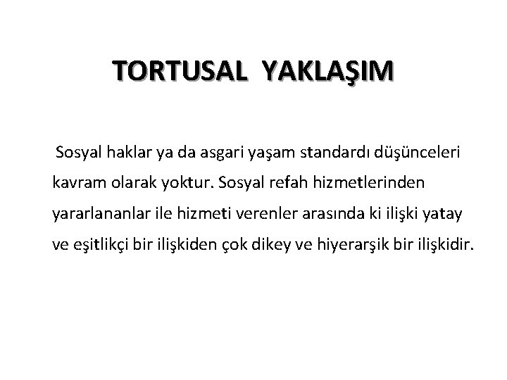 TORTUSAL YAKLAŞIM Sosyal haklar ya da asgari yaşam standardı düşünceleri kavram olarak yoktur. Sosyal