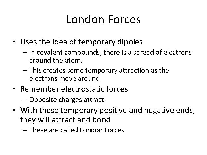 London Forces • Uses the idea of temporary dipoles – In covalent compounds, there