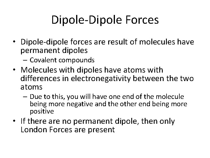 Dipole-Dipole Forces • Dipole-dipole forces are result of molecules have permanent dipoles – Covalent