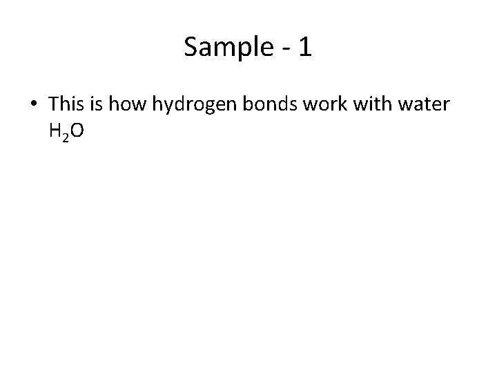 Sample - 1 • This is how hydrogen bonds work with water H 2