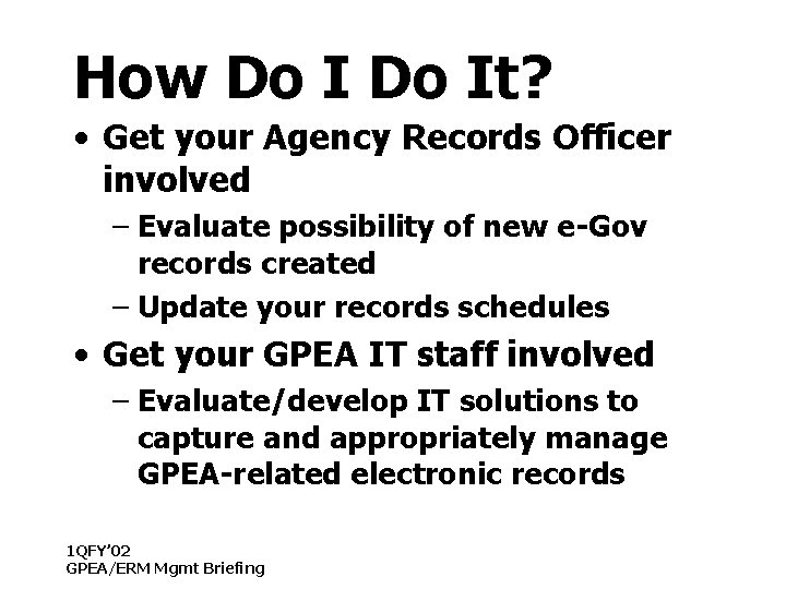How Do It? • Get your Agency Records Officer involved – Evaluate possibility of