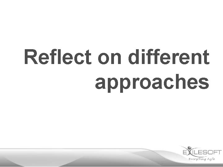 Reflect on different approaches 