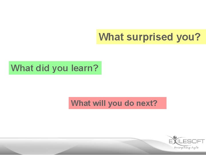 What surprised you? What did you learn? What will you do next? 