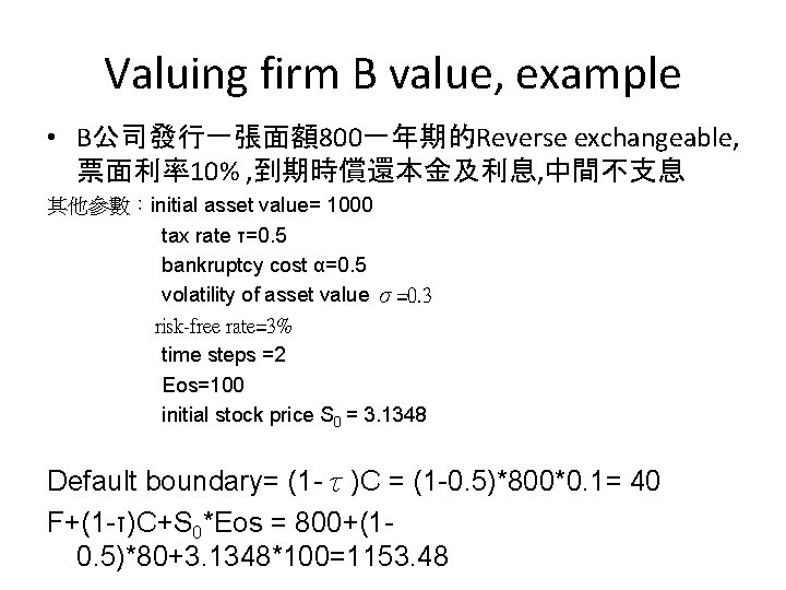 Valuing firm B value, example • B公司發行一張面額800一年期的Reverse exchangeable, 票面利率10% , 到期時償還本金及利息, 中間不支息 其他參數：initial asset