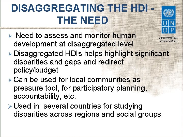 DISAGGREGATING THE HDI THE NEED Need to assess and monitor human development at disaggregated