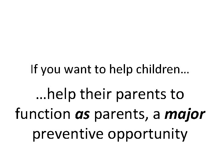 If you want to help children… …help their parents to function as parents, a