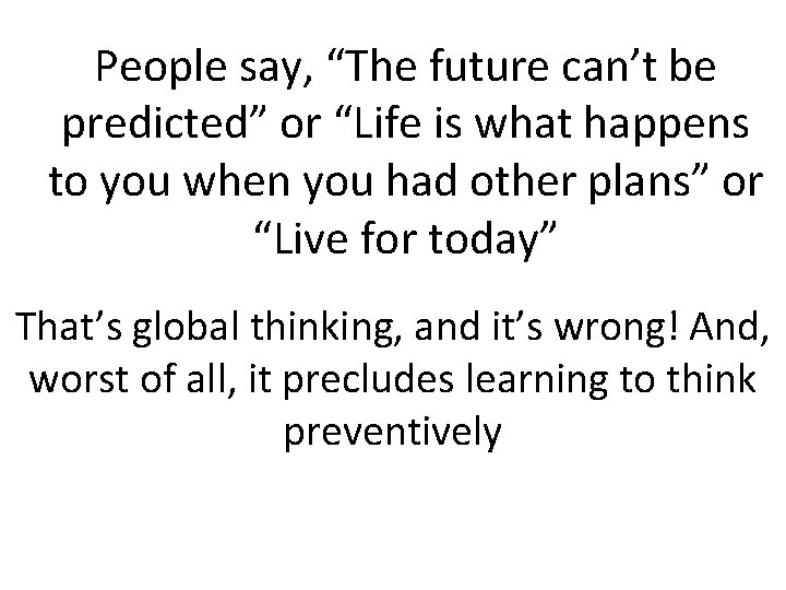 People say, “The future can’t be predicted” or “Life is what happens to you