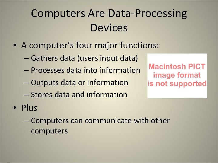 Computers Are Data-Processing Devices • A computer’s four major functions: – Gathers data (users