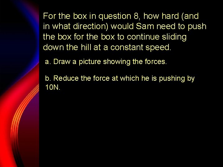 For the box in question 8, how hard (and in what direction) would Sam