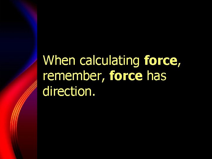 When calculating force, remember, force has direction. 