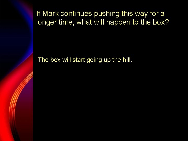 If Mark continues pushing this way for a longer time, what will happen to