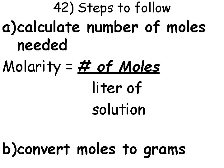 42) Steps to follow a) calculate number of moles needed Molarity = # of