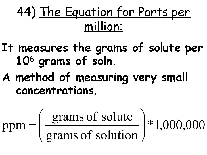44) The Equation for Parts per million: It measures the grams of solute per