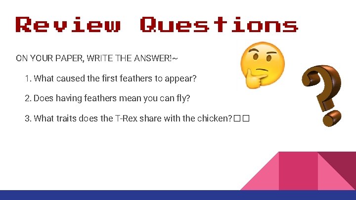 Review Questions ON YOUR PAPER, WRITE THE ANSWER!~ 1. What caused the first feathers