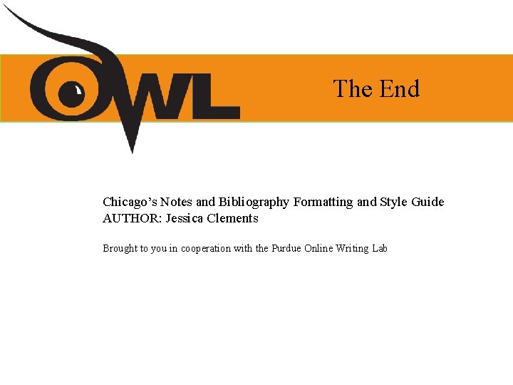 The End Chicago’s Notes and Bibliography Formatting and Style Guide AUTHOR: Jessica Clements Brought