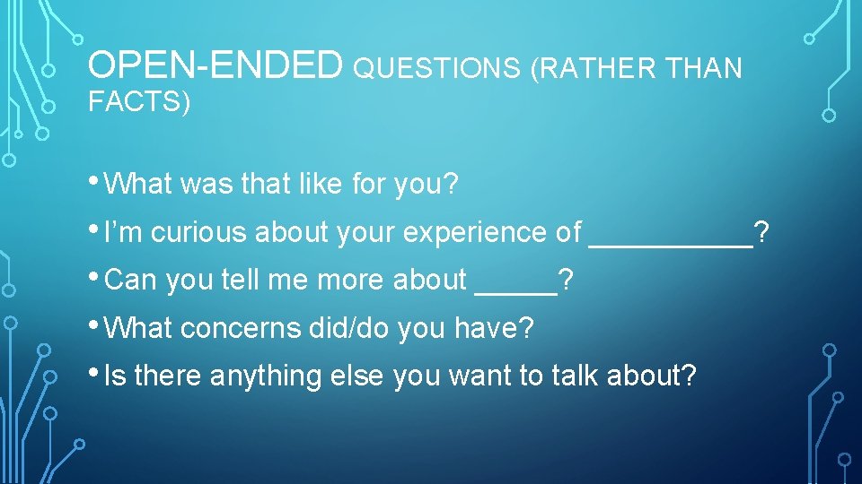 OPEN-ENDED QUESTIONS (RATHER THAN FACTS) • What was that like for you? • I’m