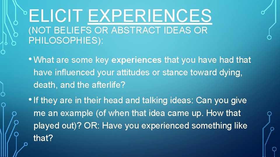 ELICIT EXPERIENCES (NOT BELIEFS OR ABSTRACT IDEAS OR PHILOSOPHIES): • What are some key