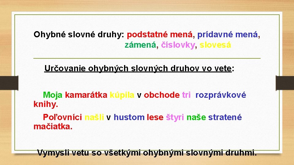 Ohybné slovné druhy: podstatné mená, prídavné mená, zámená, číslovky, slovesá Určovanie ohybných slovných druhov