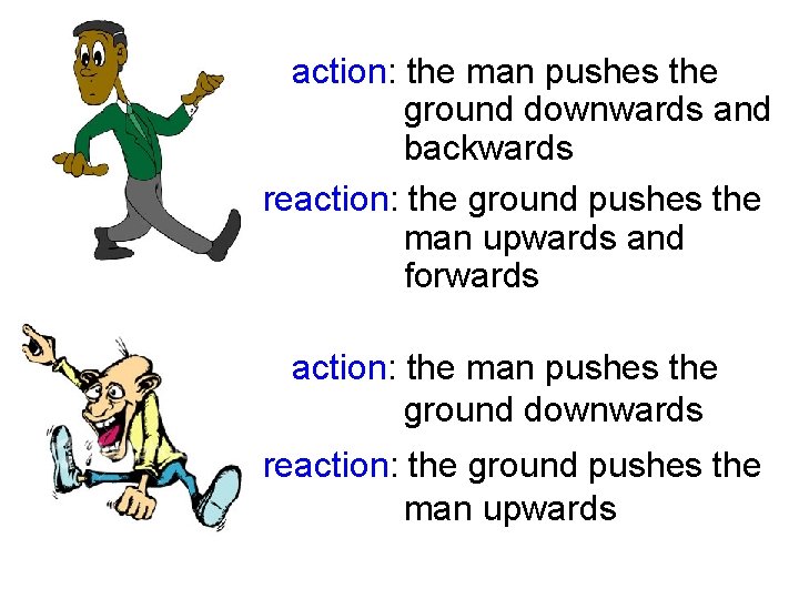 action: the man pushes the ground downwards and backwards reaction: the ground pushes the