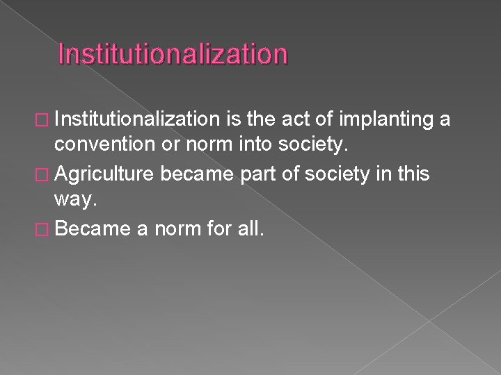 Institutionalization � Institutionalization is the act of implanting a convention or norm into society.