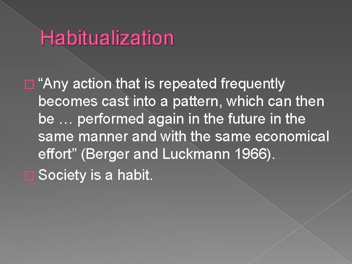 Habitualization � “Any action that is repeated frequently becomes cast into a pattern, which