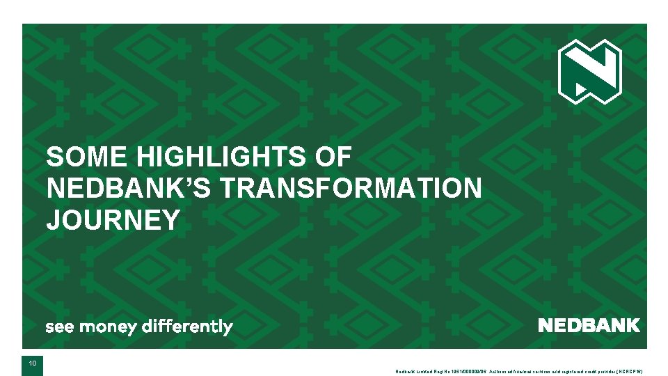 SOME HIGHLIGHTS OF NEDBANK’S TRANSFORMATION JOURNEY 10 Nedbank Limited Reg No 1951/000009/06. Authorised financial