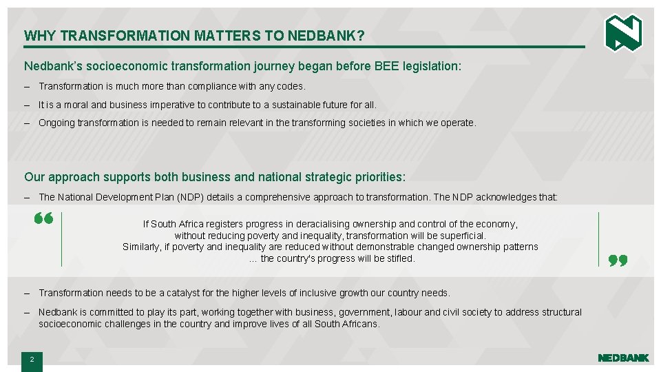 WHY TRANSFORMATION MATTERS TO NEDBANK? Nedbank’s socioeconomic transformation journey began before BEE legislation: –