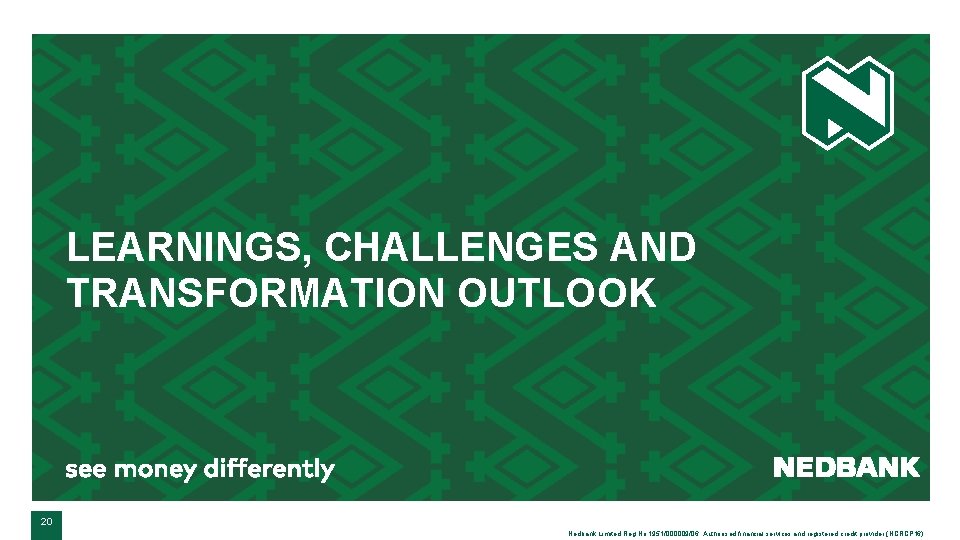 LEARNINGS, CHALLENGES AND TRANSFORMATION OUTLOOK 20 Nedbank Limited Reg No 1951/000009/06. Authorised financial services