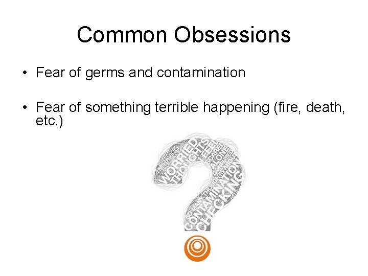 Common Obsessions • Fear of germs and contamination • Fear of something terrible happening