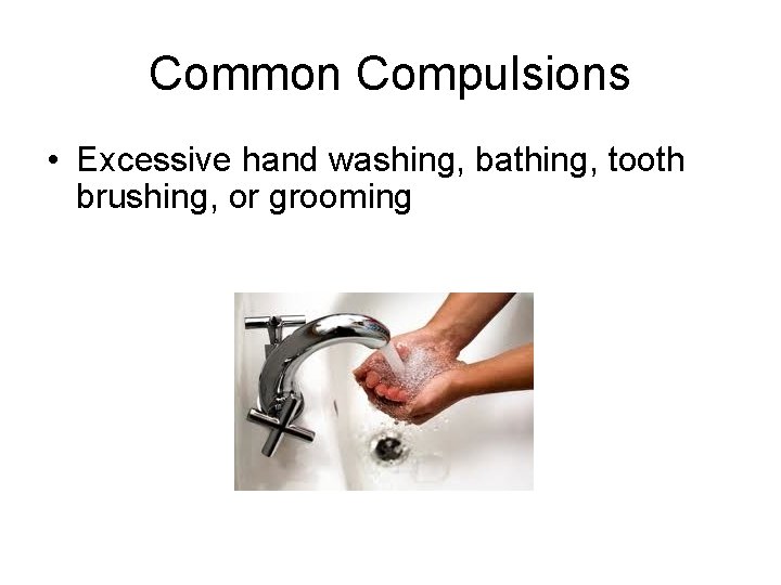 Common Compulsions • Excessive hand washing, bathing, tooth brushing, or grooming 
