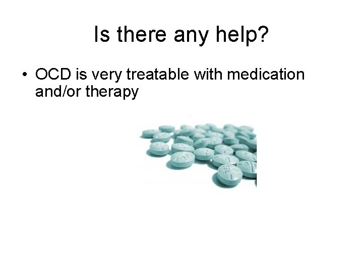 Is there any help? • OCD is very treatable with medication and/or therapy 