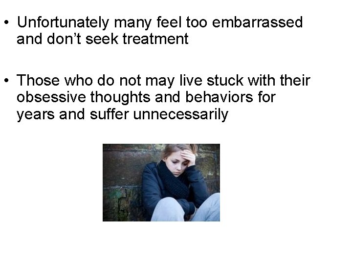  • Unfortunately many feel too embarrassed and don’t seek treatment • Those who