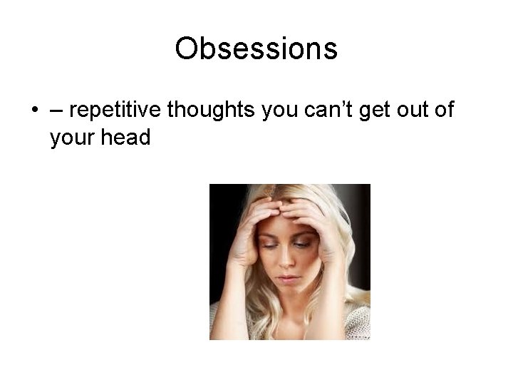 Obsessions • – repetitive thoughts you can’t get out of your head 