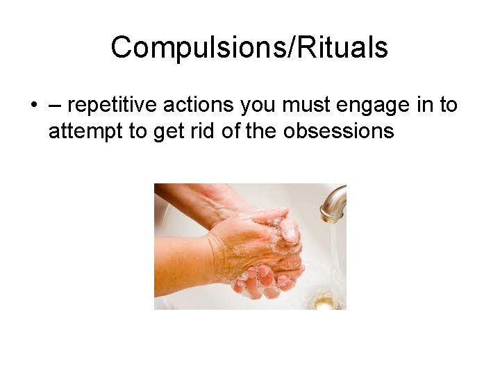 Compulsions/Rituals • – repetitive actions you must engage in to attempt to get rid